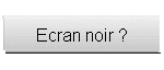 Ecran noir ?